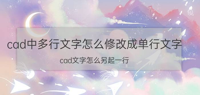 cad中多行文字怎么修改成单行文字 cad文字怎么另起一行？